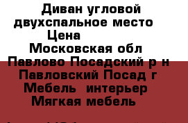 Диван угловой,двухспальное место. › Цена ­ 22 000 - Московская обл., Павлово-Посадский р-н, Павловский Посад г. Мебель, интерьер » Мягкая мебель   